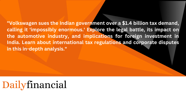 Why Volkswagen Calls India’s Tax Demand ‘Impossibly Enormous’ 16 Dailyfinancial 1 3