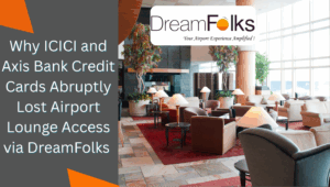 Why ICICI and Axis Bank Credit Cards Abruptly Lost Airport Lounge Access via DreamFolks – Is Your Next Flight at Risk?