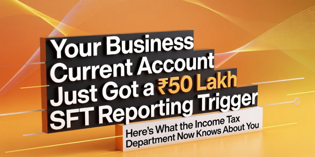 Your Business Current Account Just Got a ₹50 Lakh SFT Reporting Trigger — Here's What the Income Tax Department Now Knows About You
